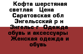 Кофта шерстяная светлая › Цена ­ 500 - Саратовская обл., Энгельсский р-н, Энгельс г. Одежда, обувь и аксессуары » Женская одежда и обувь   